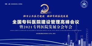 2022年3月全国专科医院建设管理峰会在上海隆重召开！